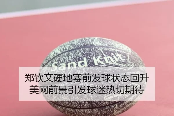 郑钦文硬地赛前发球状态回升 美网前景引发球迷热切期待